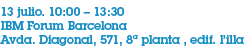 13 julio. 10:00 – 13:30  IBM Forum Barcelona  Avda. Diagonal, 571, 8ª planta , edif. l’illa