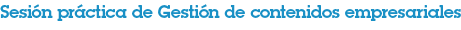 Sesión práctica de Gestión de contenidos empresariales